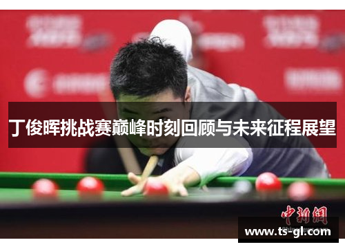 丁俊晖挑战赛巅峰时刻回顾与未来征程展望 丁俊晖挑战赛巅峰时刻回顾与未来征程展望