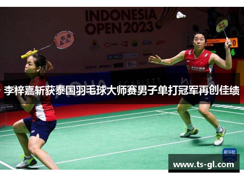 李梓嘉斩获泰国羽毛球大师赛男子单打冠军再创佳绩