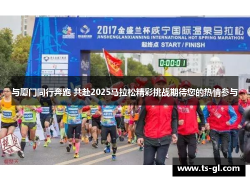 与厦门同行奔跑 共赴2025马拉松精彩挑战期待您的热情参与 与厦门同行奔跑 共赴2025马拉松精彩挑战期待您的热情参与
