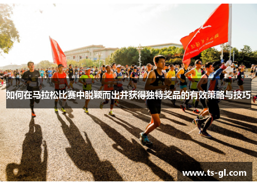 如何在马拉松比赛中脱颖而出并获得独特奖品的有效策略与技巧