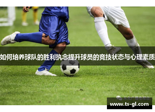 如何培养球队的胜利执念提升球员的竞技状态与心理素质