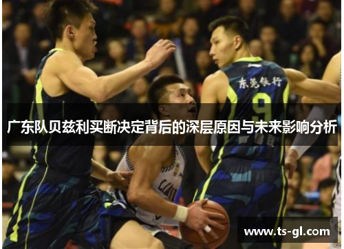 广东队贝兹利买断决定背后的深层原因与未来影响分析 广东队贝兹利买断决定背后的深层原因与未来影响分析