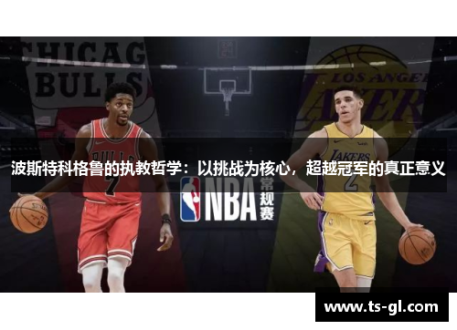 波斯特科格鲁的执教哲学:以挑战为核心,超越冠军的真正意义 波斯特科格鲁的执教哲学:以挑战为核心,超越冠军的真正意义