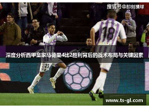 深度分析西甲皇家马德里4比2胜利背后的战术布局与关键因素