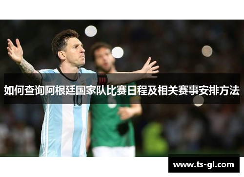 如何查询阿根廷国家队比赛日程及相关赛事安排方法