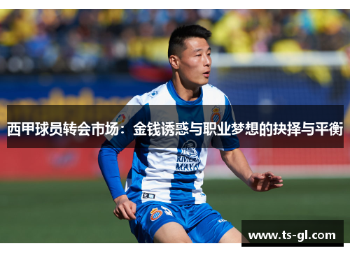 西甲球员转会市场:金钱诱惑与职业梦想的抉择与平衡 西甲球员转会市场:金钱诱惑与职业梦想的抉择与平衡