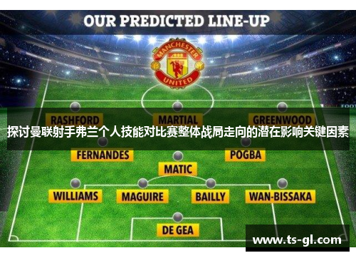 探讨曼联射手弗兰个人技能对比赛整体战局走向的潜在影响关键因素