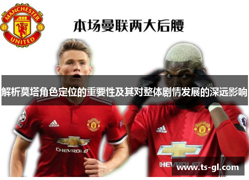 解析莫塔角色定位的重要性及其对整体剧情发展的深远影响 解析莫塔角色定位的重要性及其对整体剧情发展的深远影响