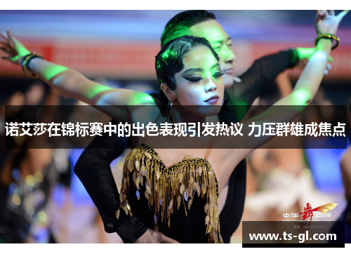 诺艾莎在锦标赛中的出色表现引发热议 力压群雄成焦点 诺艾莎在锦标赛中的出色表现引发热议 力压群雄成焦点