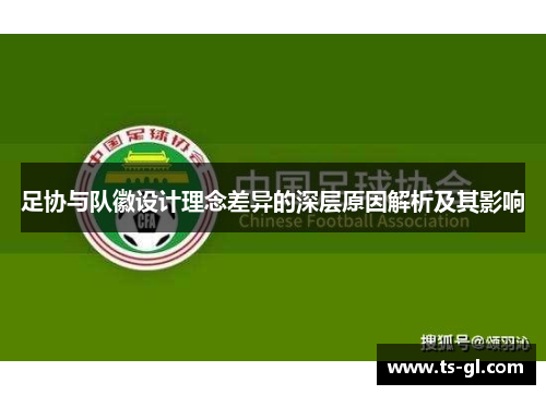 足协与队徽设计理念差异的深层原因解析及其影响 足协与队徽设计理念差异的深层原因解析及其影响