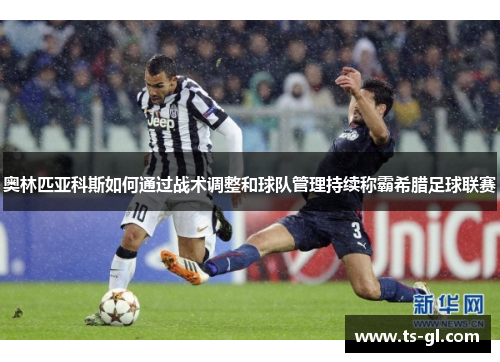 奥林匹亚科斯如何通过战术调整和球队管理持续称霸希腊足球联赛