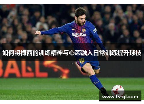 如何将梅西的训练精神与心态融入日常训练提升球技