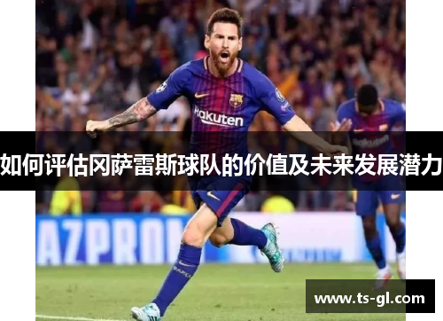 如何评估冈萨雷斯球队的价值及未来发展潜力