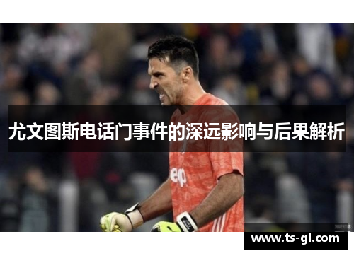 尤文图斯电话门事件的深远影响与后果解析